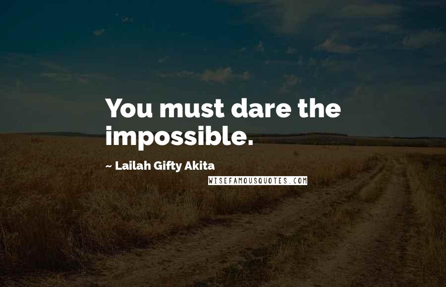 Lailah Gifty Akita Quotes: You must dare the impossible.