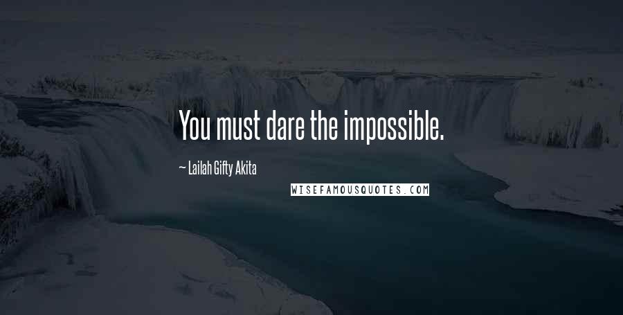 Lailah Gifty Akita Quotes: You must dare the impossible.