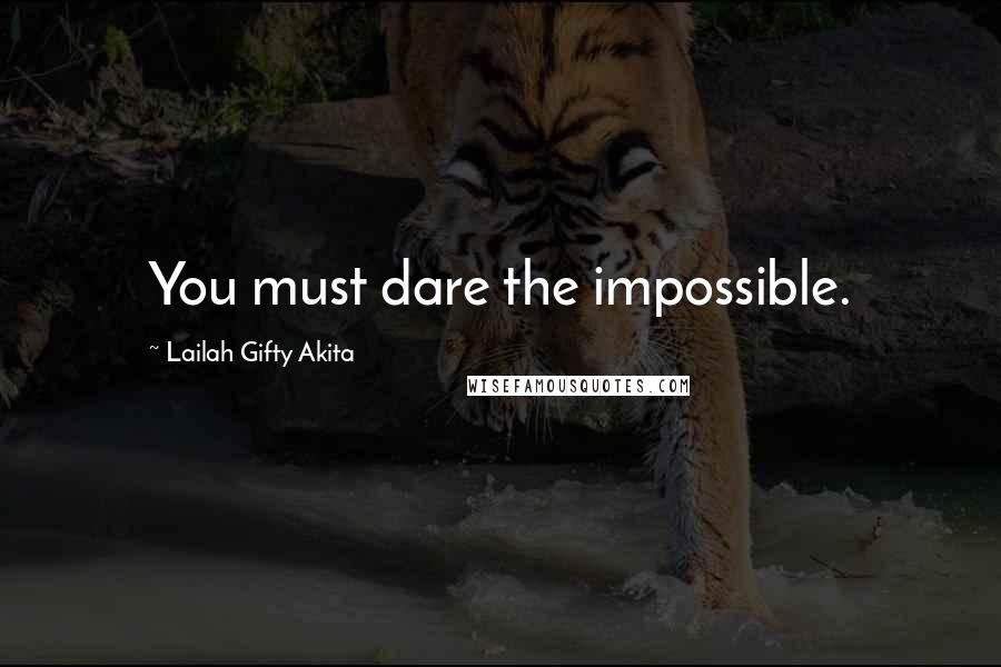 Lailah Gifty Akita Quotes: You must dare the impossible.