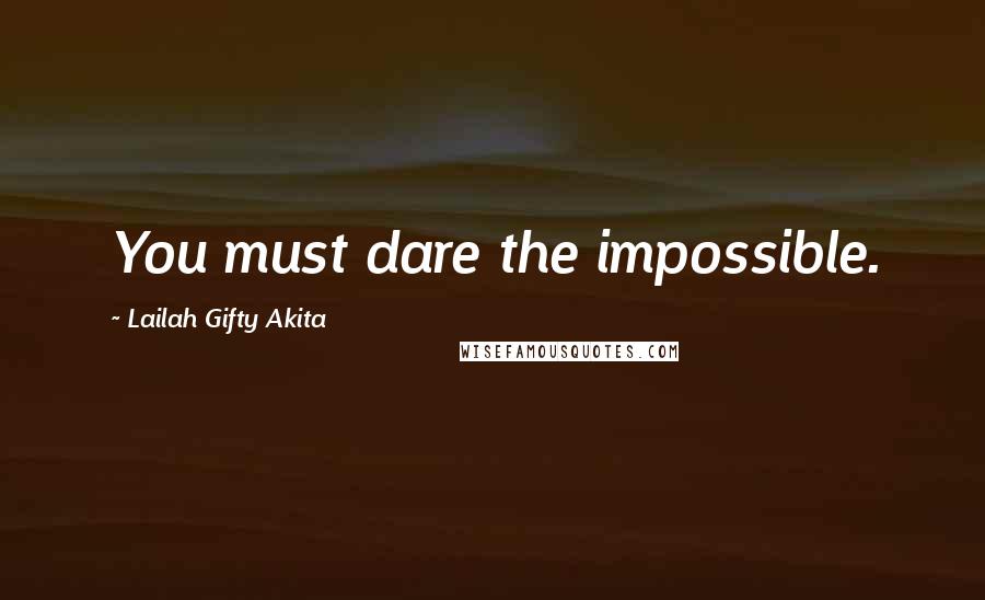 Lailah Gifty Akita Quotes: You must dare the impossible.