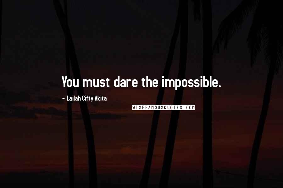 Lailah Gifty Akita Quotes: You must dare the impossible.