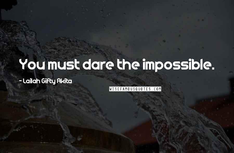 Lailah Gifty Akita Quotes: You must dare the impossible.