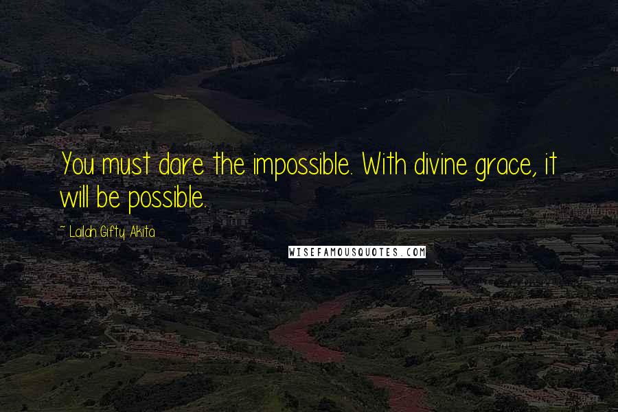 Lailah Gifty Akita Quotes: You must dare the impossible. With divine grace, it will be possible.