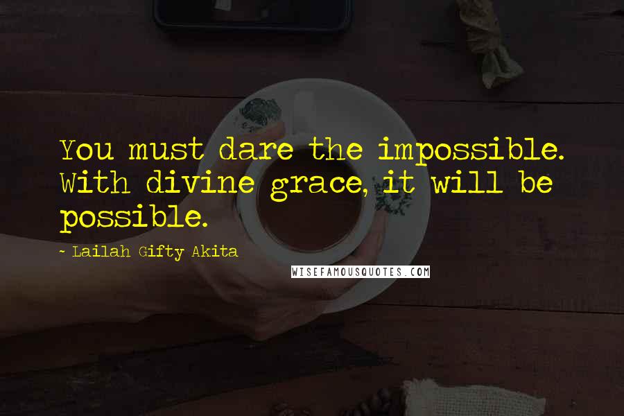 Lailah Gifty Akita Quotes: You must dare the impossible. With divine grace, it will be possible.