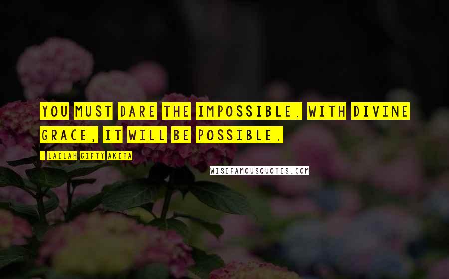 Lailah Gifty Akita Quotes: You must dare the impossible. With divine grace, it will be possible.