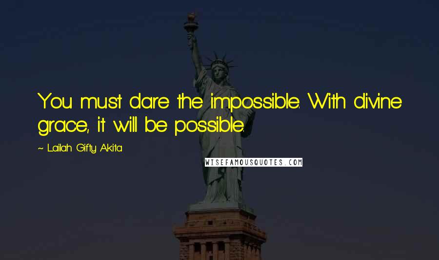 Lailah Gifty Akita Quotes: You must dare the impossible. With divine grace, it will be possible.