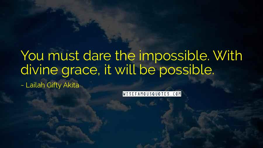 Lailah Gifty Akita Quotes: You must dare the impossible. With divine grace, it will be possible.