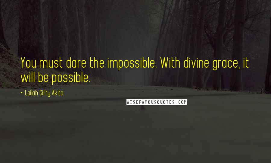 Lailah Gifty Akita Quotes: You must dare the impossible. With divine grace, it will be possible.