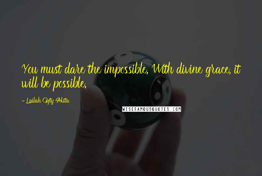 Lailah Gifty Akita Quotes: You must dare the impossible. With divine grace, it will be possible.