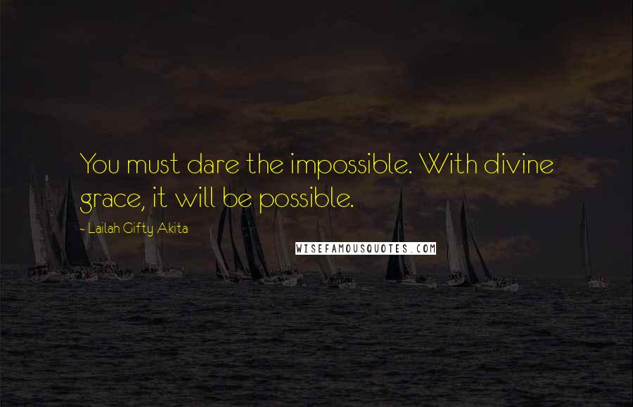 Lailah Gifty Akita Quotes: You must dare the impossible. With divine grace, it will be possible.