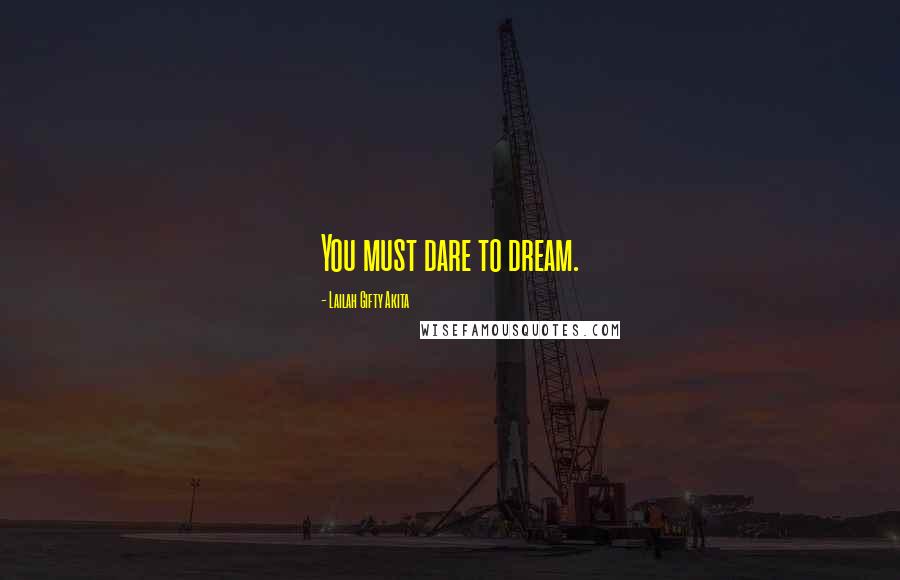Lailah Gifty Akita Quotes: You must dare to dream.
