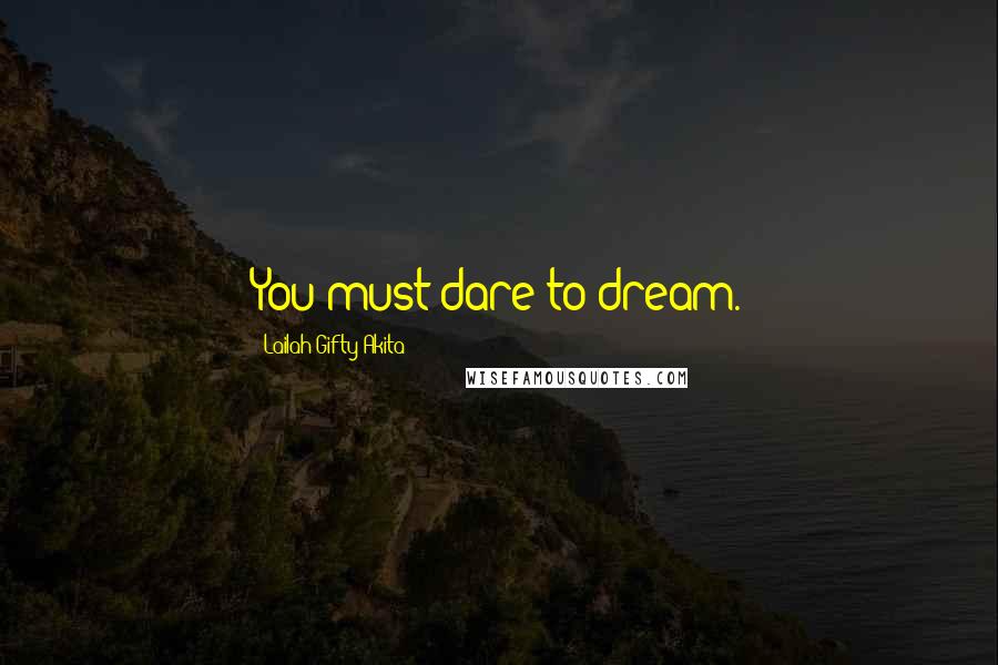 Lailah Gifty Akita Quotes: You must dare to dream.