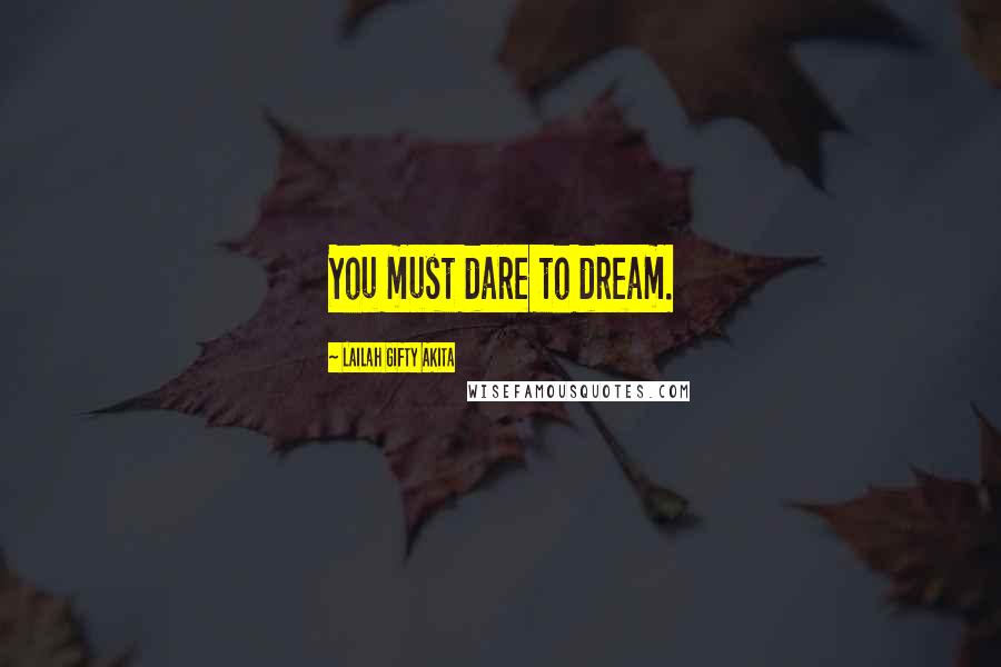 Lailah Gifty Akita Quotes: You must dare to dream.
