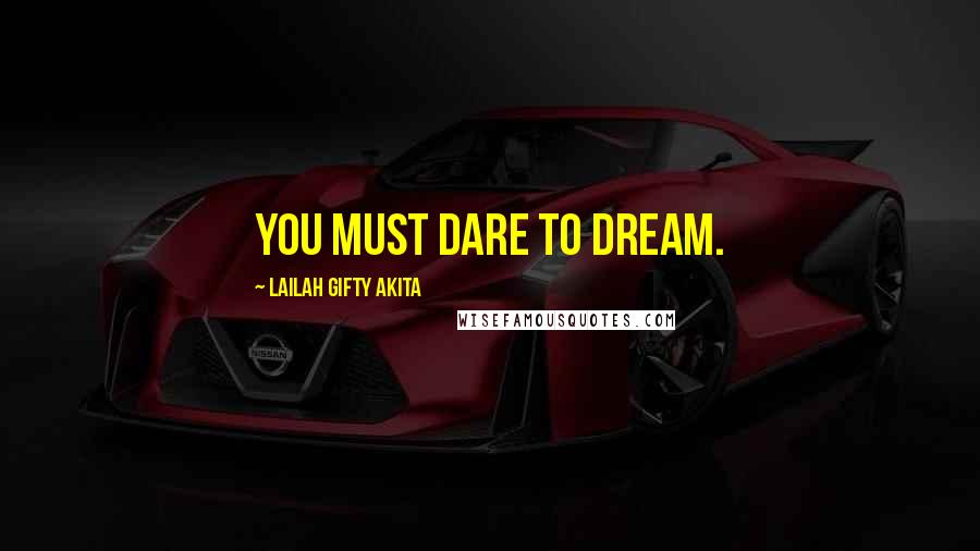 Lailah Gifty Akita Quotes: You must dare to dream.