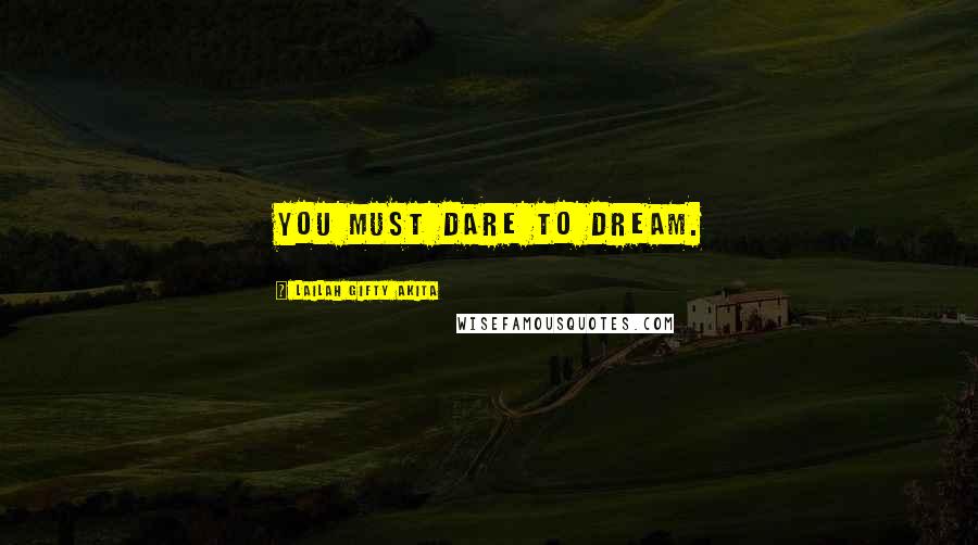 Lailah Gifty Akita Quotes: You must dare to dream.