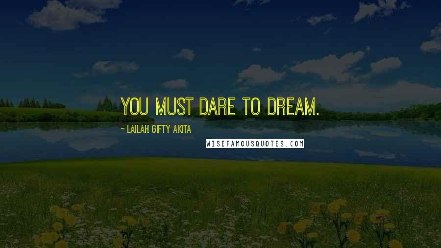 Lailah Gifty Akita Quotes: You must dare to dream.
