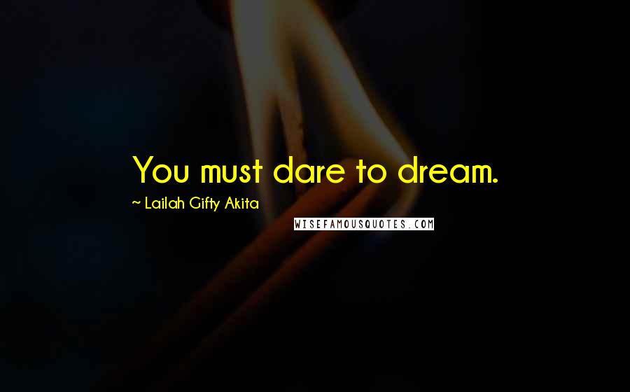 Lailah Gifty Akita Quotes: You must dare to dream.