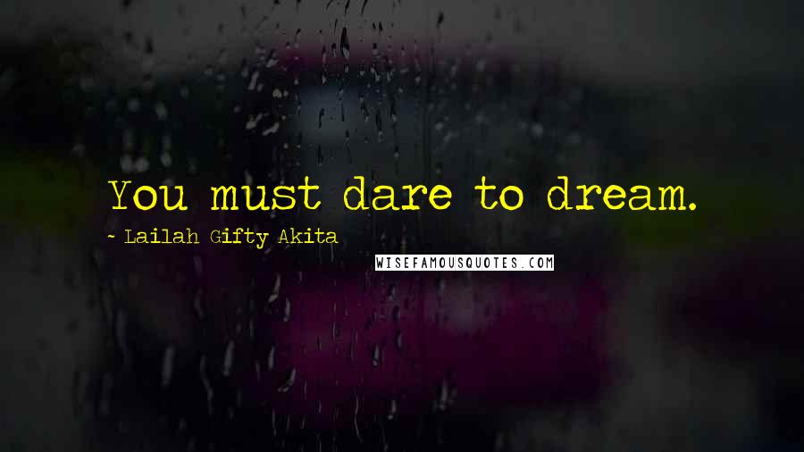 Lailah Gifty Akita Quotes: You must dare to dream.