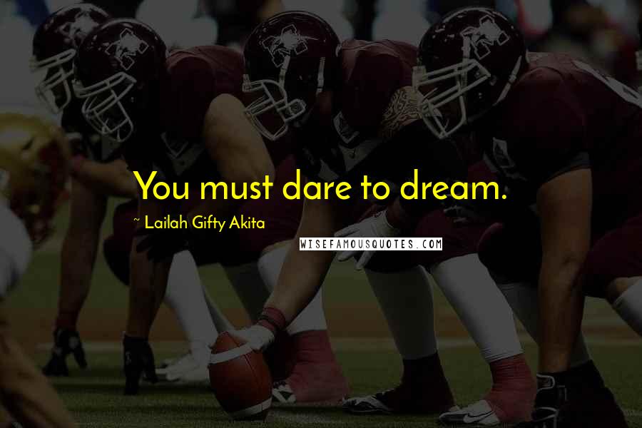 Lailah Gifty Akita Quotes: You must dare to dream.
