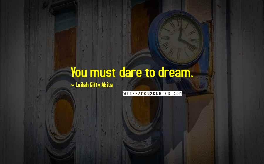 Lailah Gifty Akita Quotes: You must dare to dream.