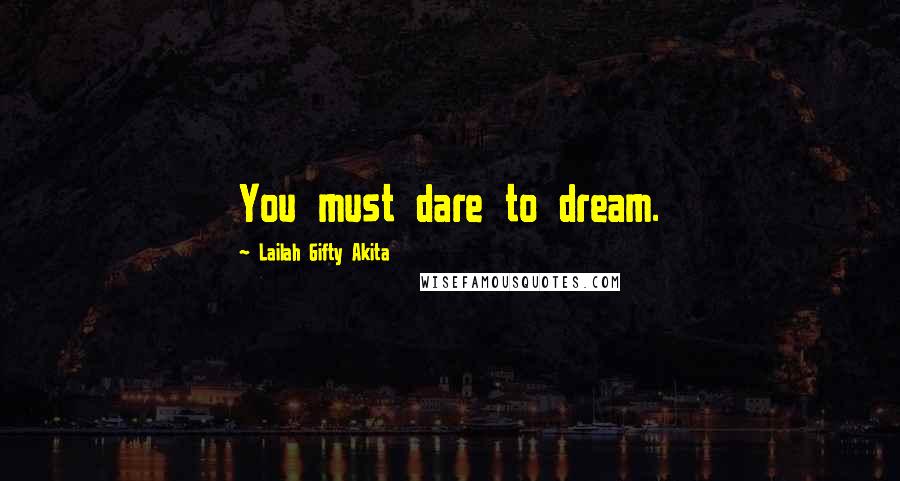 Lailah Gifty Akita Quotes: You must dare to dream.