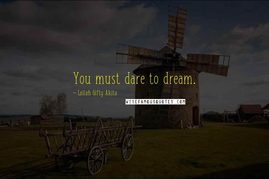 Lailah Gifty Akita Quotes: You must dare to dream.