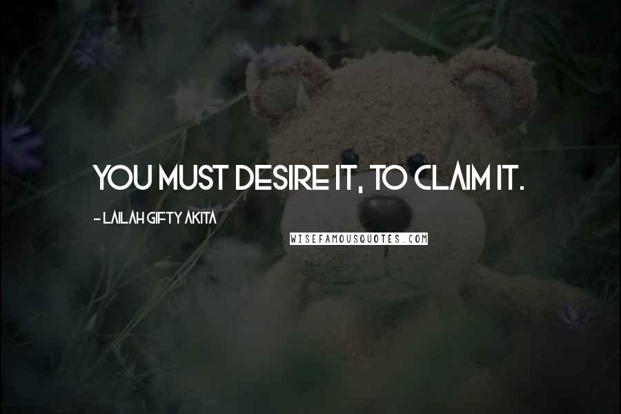 Lailah Gifty Akita Quotes: You must desire it, to claim it.