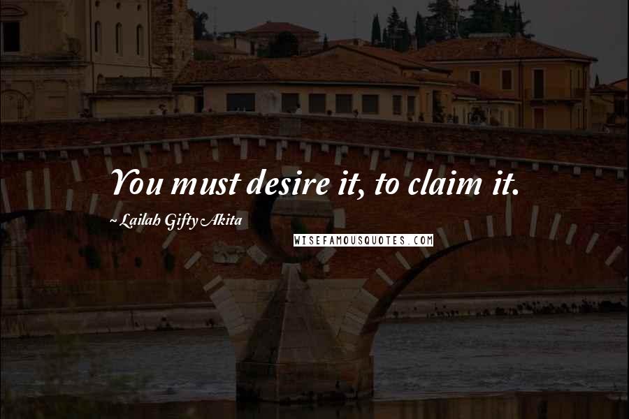 Lailah Gifty Akita Quotes: You must desire it, to claim it.