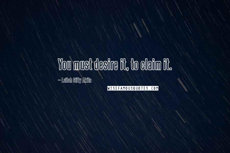 Lailah Gifty Akita Quotes: You must desire it, to claim it.