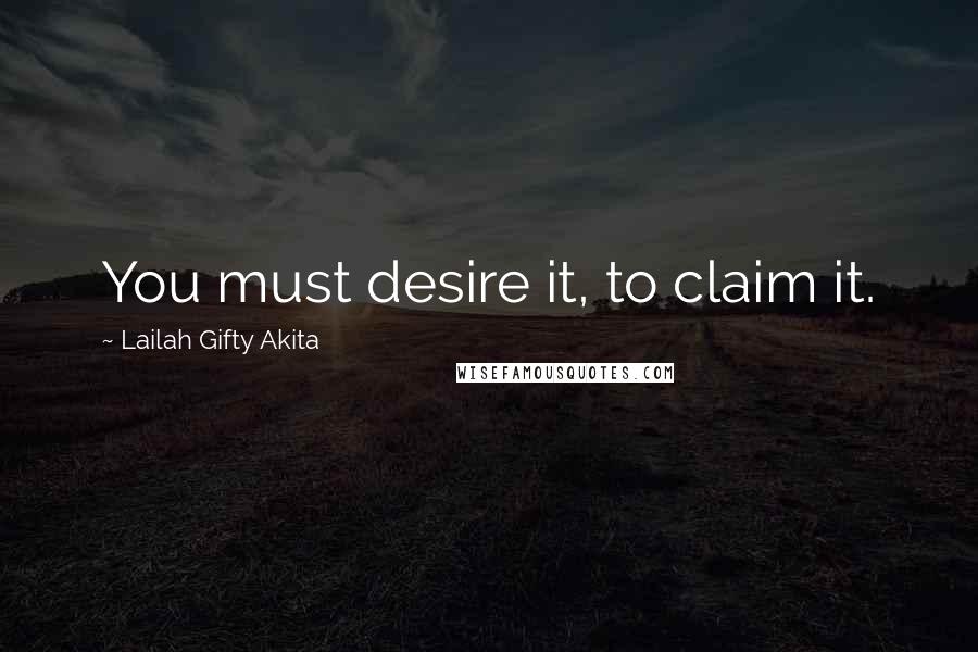 Lailah Gifty Akita Quotes: You must desire it, to claim it.