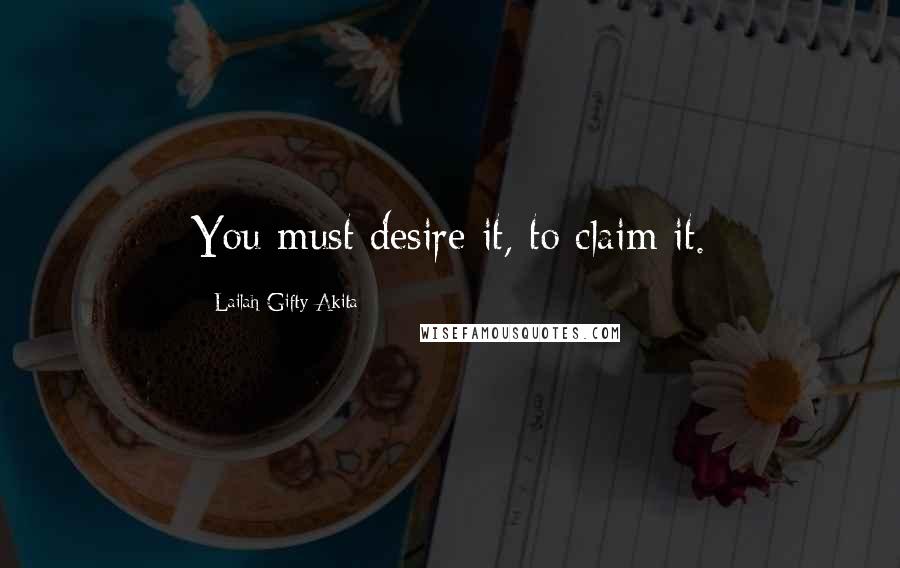 Lailah Gifty Akita Quotes: You must desire it, to claim it.