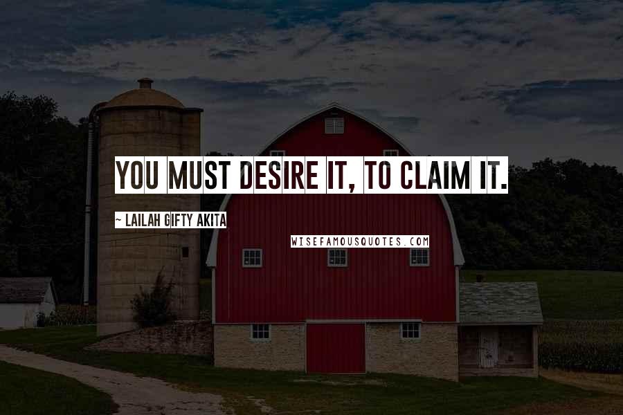 Lailah Gifty Akita Quotes: You must desire it, to claim it.