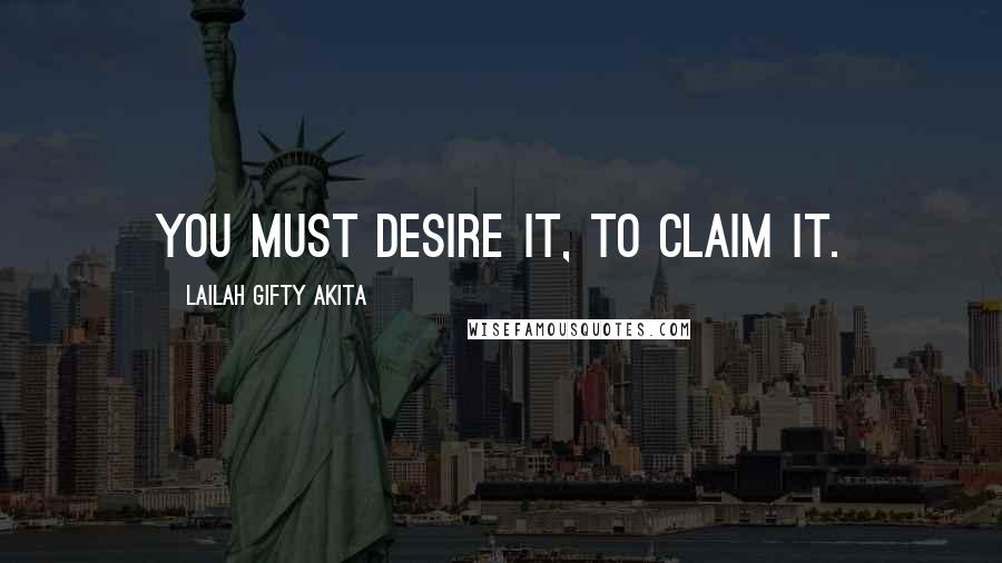 Lailah Gifty Akita Quotes: You must desire it, to claim it.