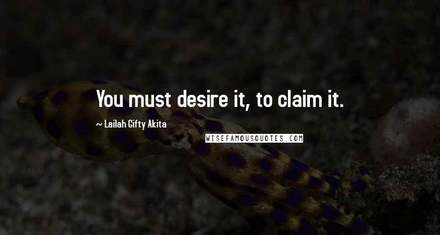 Lailah Gifty Akita Quotes: You must desire it, to claim it.