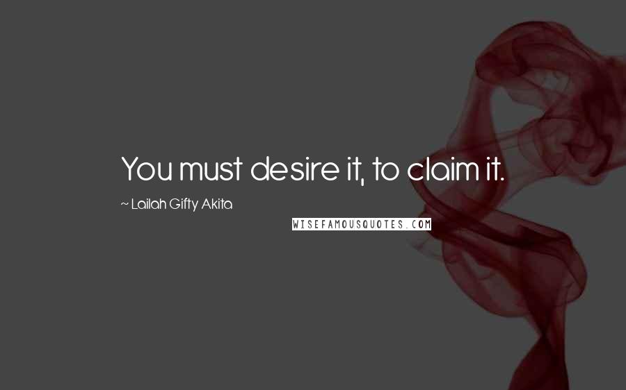 Lailah Gifty Akita Quotes: You must desire it, to claim it.