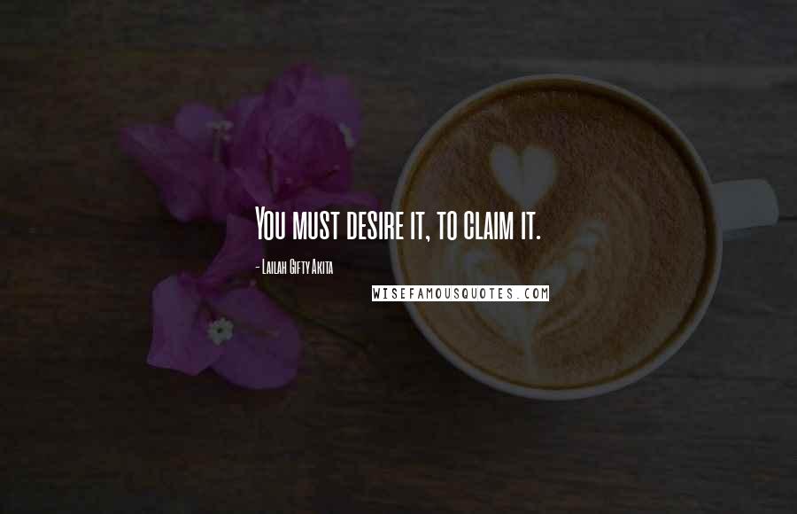 Lailah Gifty Akita Quotes: You must desire it, to claim it.