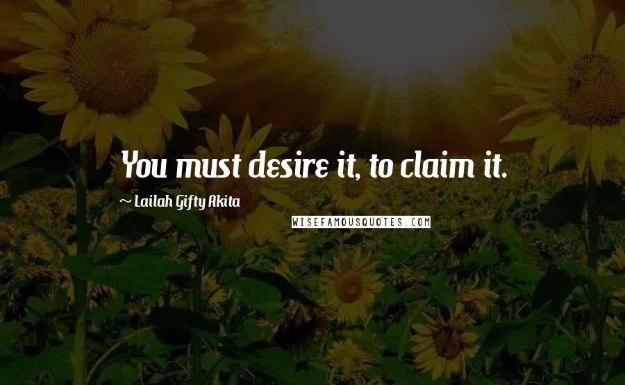 Lailah Gifty Akita Quotes: You must desire it, to claim it.