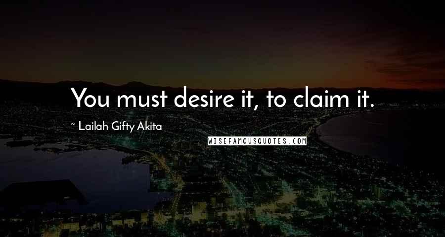 Lailah Gifty Akita Quotes: You must desire it, to claim it.