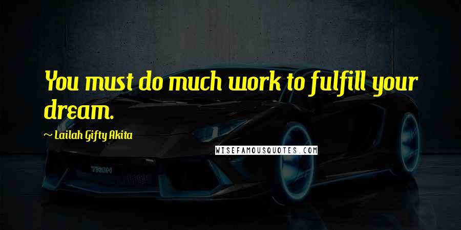 Lailah Gifty Akita Quotes: You must do much work to fulfill your dream.