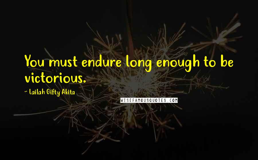 Lailah Gifty Akita Quotes: You must endure long enough to be victorious.