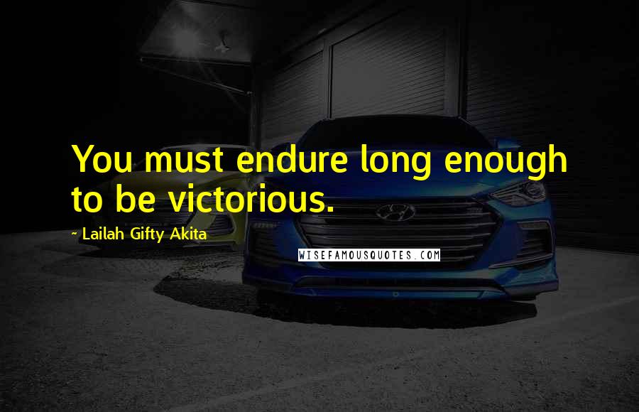 Lailah Gifty Akita Quotes: You must endure long enough to be victorious.