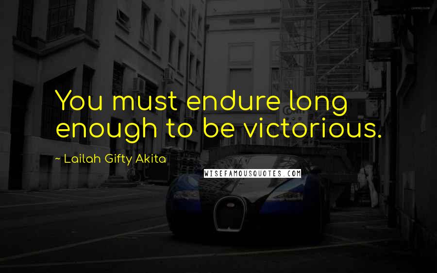 Lailah Gifty Akita Quotes: You must endure long enough to be victorious.