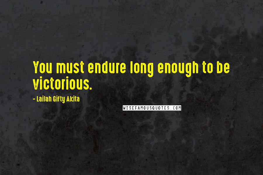 Lailah Gifty Akita Quotes: You must endure long enough to be victorious.