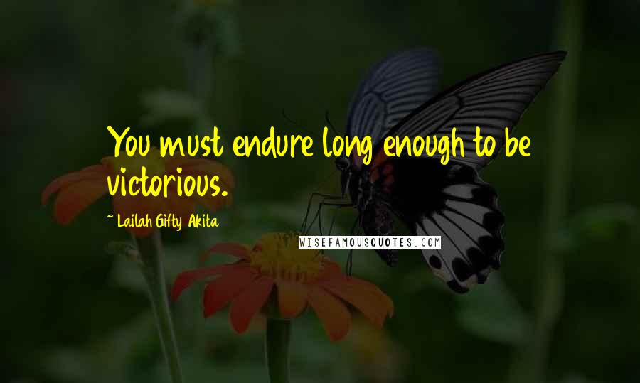 Lailah Gifty Akita Quotes: You must endure long enough to be victorious.