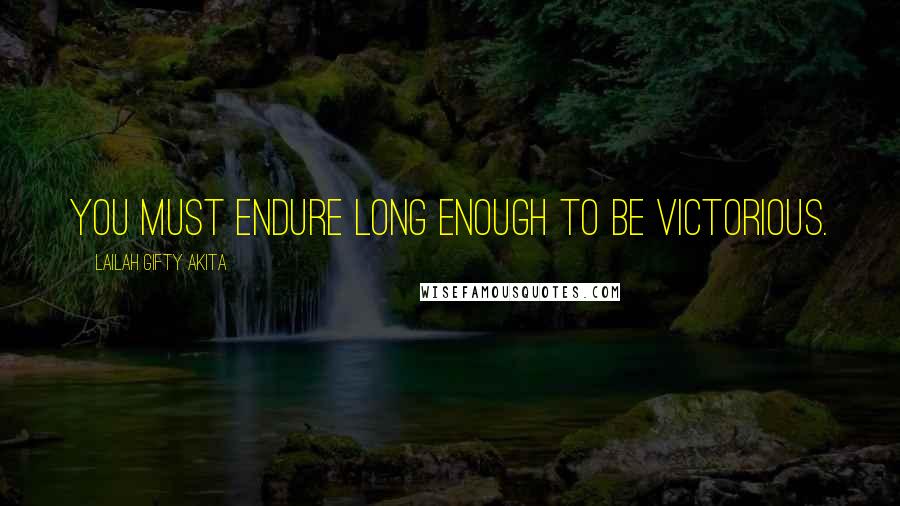 Lailah Gifty Akita Quotes: You must endure long enough to be victorious.