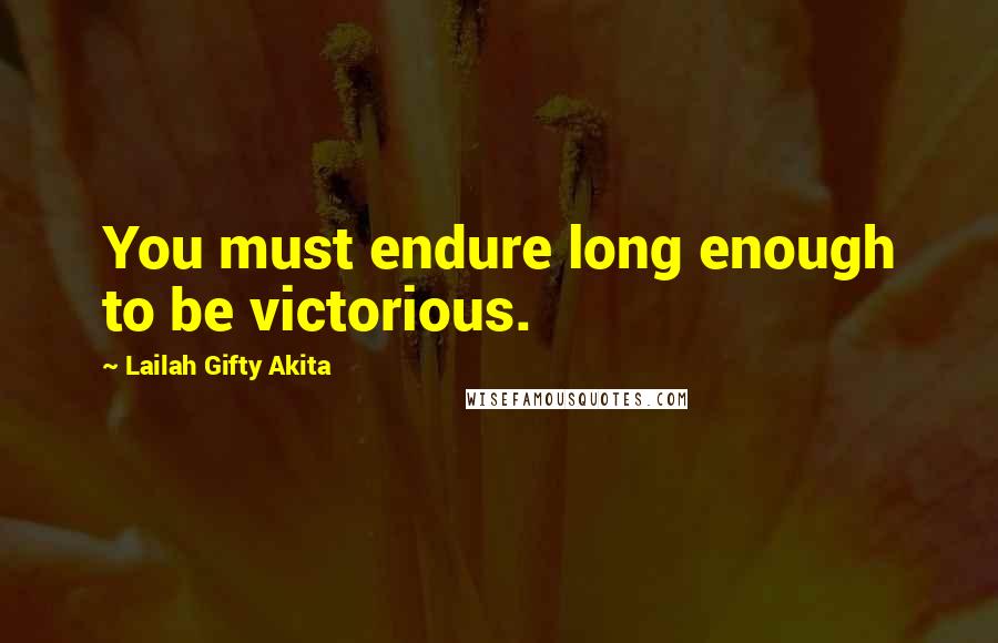 Lailah Gifty Akita Quotes: You must endure long enough to be victorious.