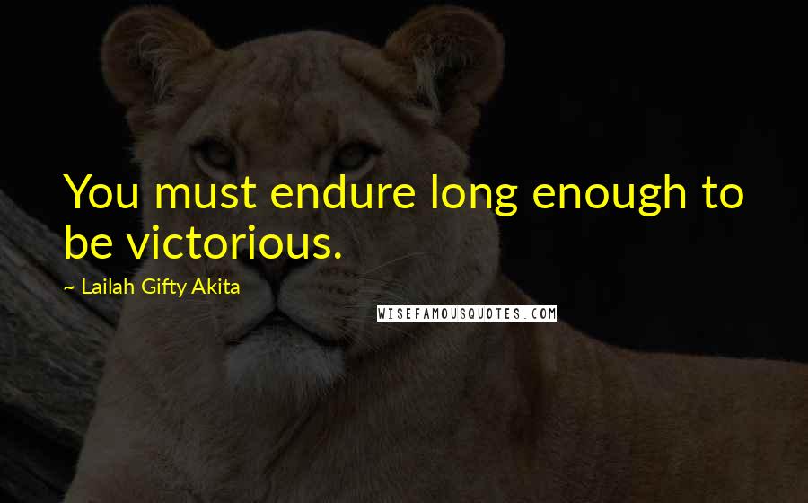 Lailah Gifty Akita Quotes: You must endure long enough to be victorious.