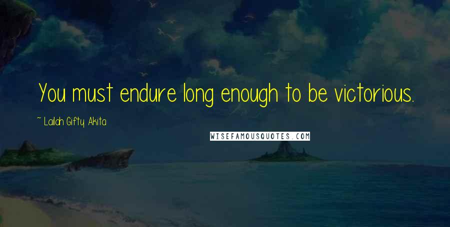 Lailah Gifty Akita Quotes: You must endure long enough to be victorious.