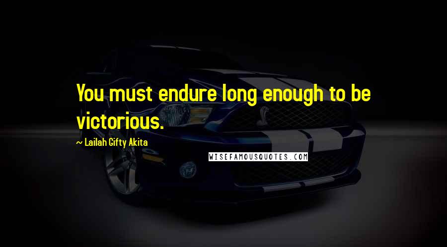 Lailah Gifty Akita Quotes: You must endure long enough to be victorious.