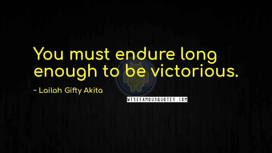 Lailah Gifty Akita Quotes: You must endure long enough to be victorious.